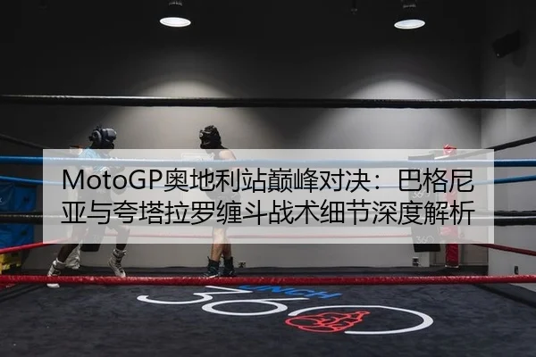 MotoGP奥地利站巅峰对决：巴格尼亚与夸塔拉罗缠斗战术细节深度解析