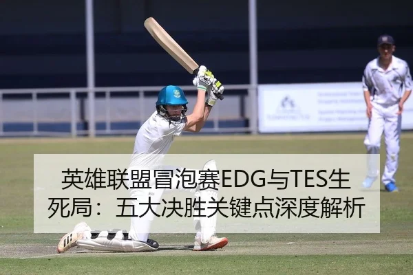 英雄联盟冒泡赛EDG与TES生死局：五大决胜关键点深度解析